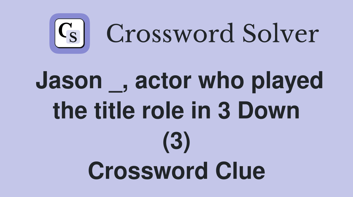 Jason _, actor who played the title role in 3 Down (3) Crossword Clue Answers Crossword Solver